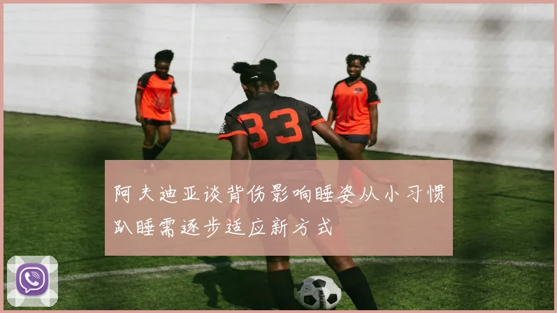 阿夫迪亚谈背伤影响睡姿从小习惯趴睡需逐步适应新方式