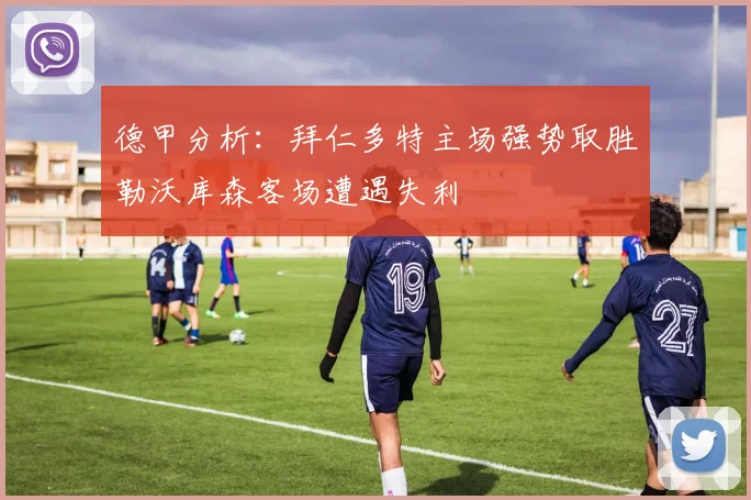 德甲分析：拜仁多特主场强势取胜勒沃库森客场遭遇失利