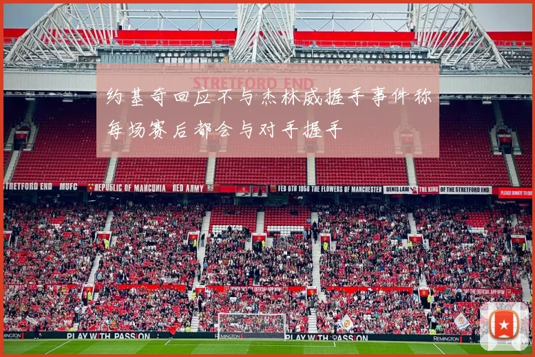 约基奇回应不与杰林威握手事件称每场赛后都会与对手握手