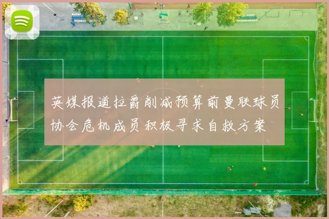 英媒报道拉爵削减预算前曼联球员协会危机成员积极寻求自救方案