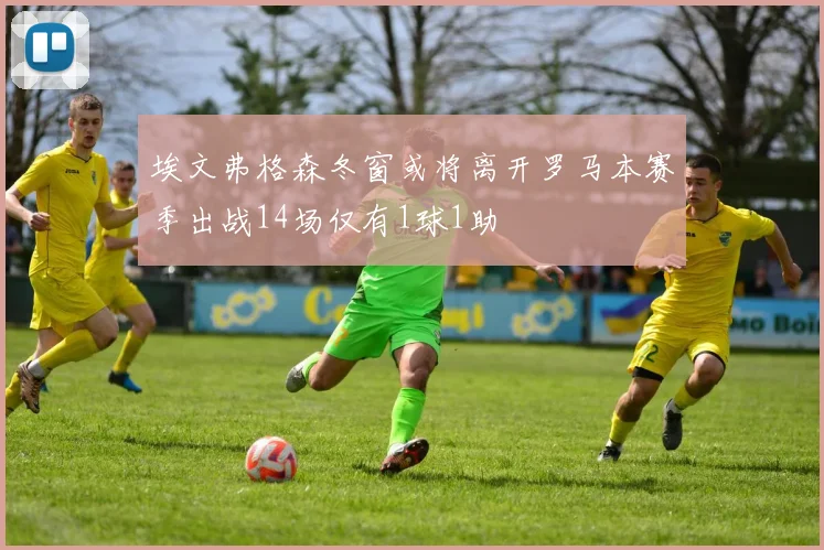 埃文弗格森冬窗或将离开罗马本赛季出战14场仅有1球1助