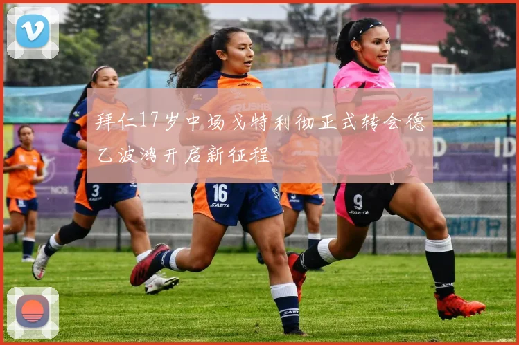 拜仁17岁中场戈特利彻正式转会德乙波鸿开启新征程