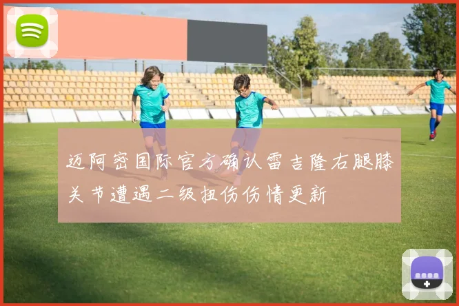 迈阿密国际官方确认雷吉隆右腿膝关节遭遇二级扭伤伤情更新
