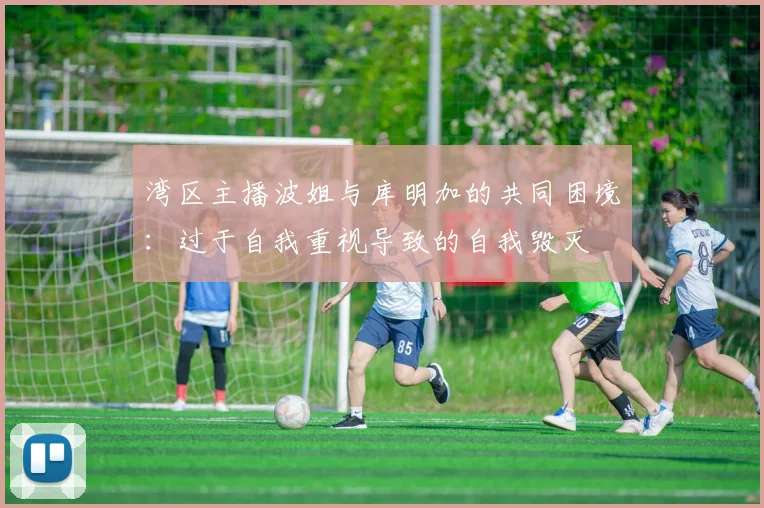 湾区主播波姐与库明加的共同困境：过于自我重视导致的自我毁灭