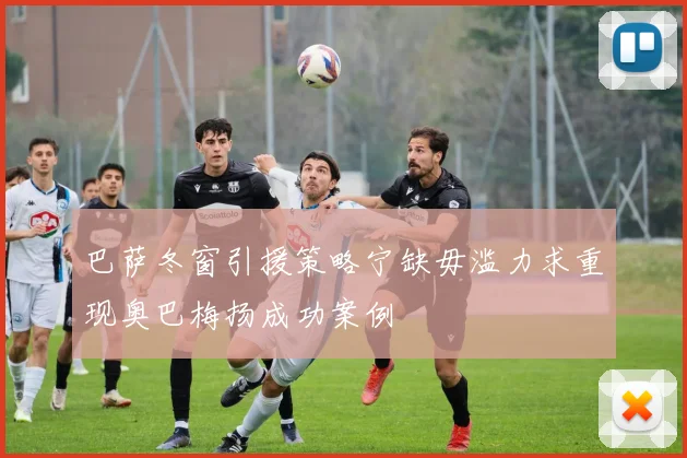 巴萨冬窗引援策略宁缺毋滥力求重现奥巴梅扬成功案例
