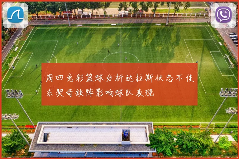 周四竞彩篮球分析达拉斯状态不佳东契奇缺阵影响球队表现