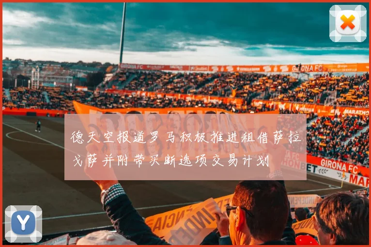 德天空报道罗马积极推进租借萨拉戈萨并附带买断选项交易计划