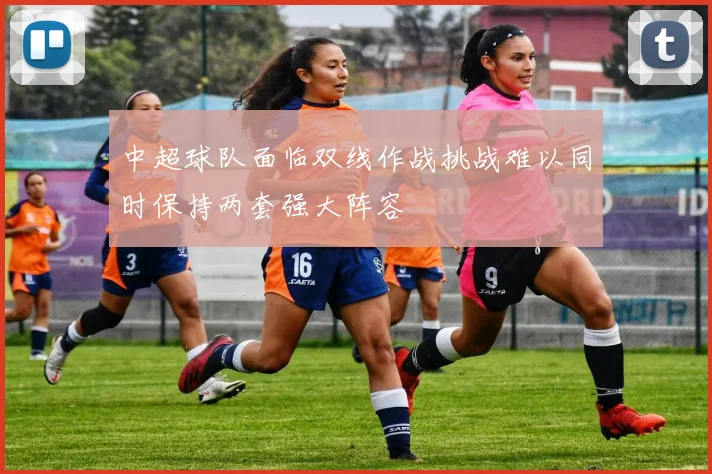 中超球队面临双线作战挑战难以同时保持两套强大阵容