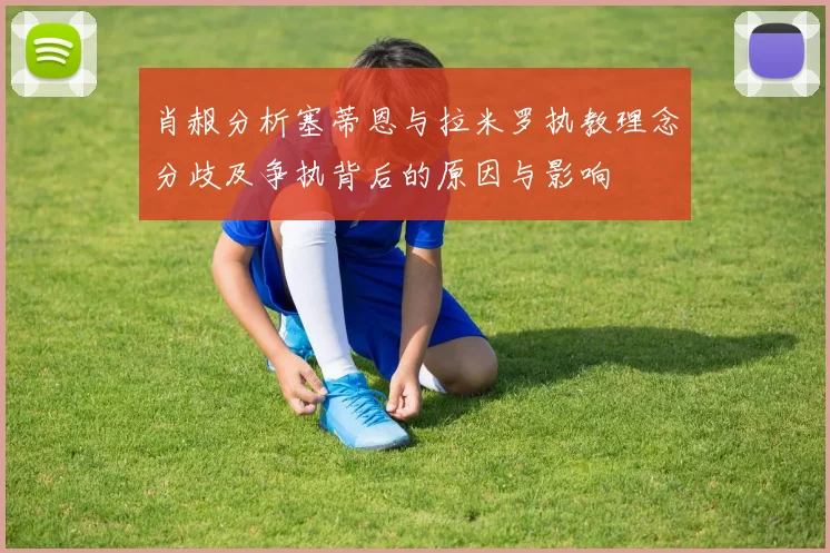 肖赧分析塞蒂恩与拉米罗执教理念分歧及争执背后的原因与影响