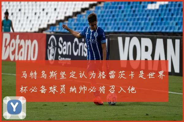 马特乌斯坚定认为格雷茨卡是世界杯必备球员纳帅必将召入他