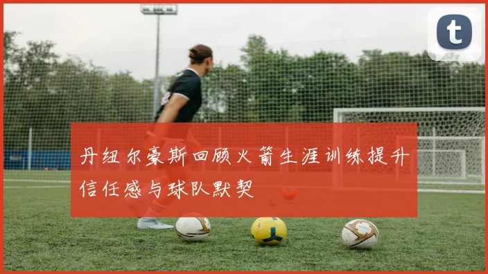 丹纽尔豪斯回顾火箭生涯训练提升信任感与球队默契