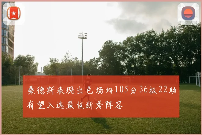 桑德斯表现出色场均105分36板22助有望入选最佳新秀阵容