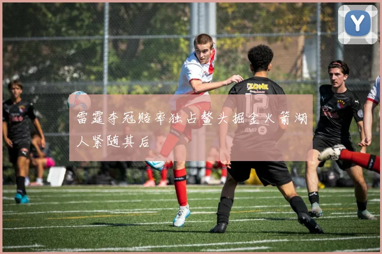 雷霆夺冠赔率独占鳌头掘金火箭湖人紧随其后