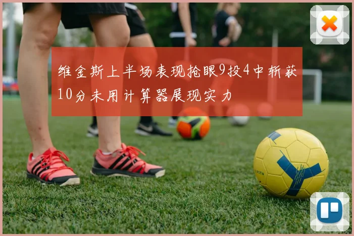 维金斯上半场表现抢眼9投4中斩获10分未用计算器展现实力