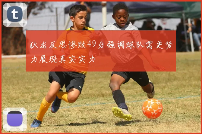 狄龙反思惨败49分强调球队需更努力展现真实实力