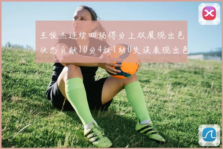 王俊杰连续四场得分上双展现出色状态贡献10分4板1助0失误表现出色